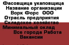 Фасовщица-укаповщица › Название организации ­ Ворк Форс, ООО › Отрасль предприятия ­ Складское хозяйство › Минимальный оклад ­ 25 000 - Все города Работа » Вакансии   